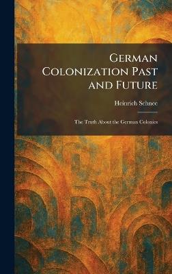 German Colonization Past and Future: The Truth About the German Colonies - Heinrich Schnee - cover