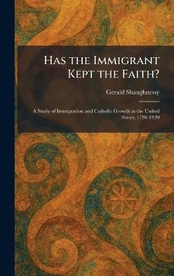 Has the Immigrant Kept the Faith?: A Study of Immigration and Catholic Growth in the United States, 1790-1920 - Gerald Shaughnessy - cover