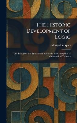 The Historic Development of Logic: The Principles and Structure of Science in the Conception of Mathematical Thinkers - Federigo Enriques - cover