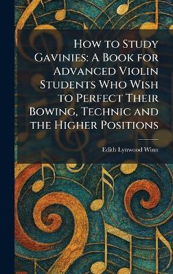 How to Study Gavinies: A Book for Advanced Violin Students Who Wish to Perfect Their Bowing, Technic and the Higher Positions - Edith Lynwood Winn - cover