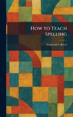 How to Teach Spelling - Frederick S Breed - cover