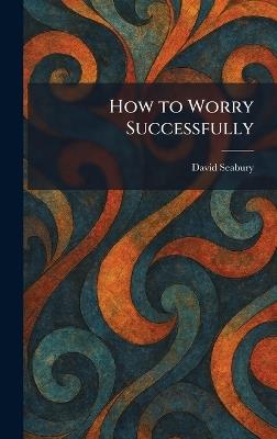 How to Worry Successfully - David Seabury - cover