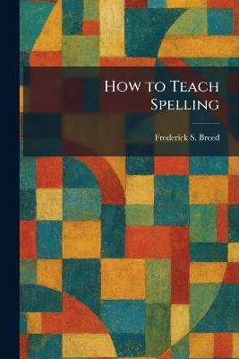 How to Teach Spelling - Frederick S Breed - cover