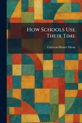 How Schools Use Their Time - Carleton Hunter Mann - cover