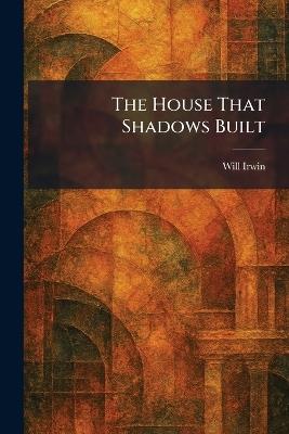 The House That Shadows Built - Will Irwin - cover