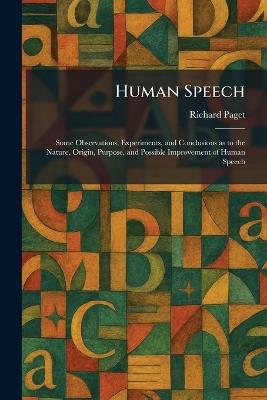 Human Speech: Some Observations, Experiments, and Conclusions as to the Nature, Origin, Purpose, and Possible Improvement of Human Speech - Richard Paget - cover