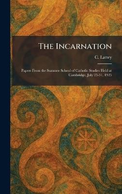 The Incarnation: Papers From the Summer School of Catholic Studies Held at Cambridge, July 25-31, 1925 - C Lattey - cover