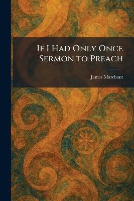 If I Had Only Once Sermon to Preach - James Marcbant - cover