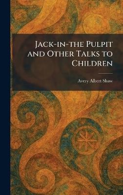 Jack-in-the Pulpit and Other Talks to Children - Avery Albert Shaw - cover