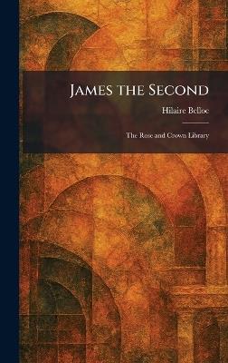 James the Second: The Rose and Crown Library - Hilaire Belloc - cover