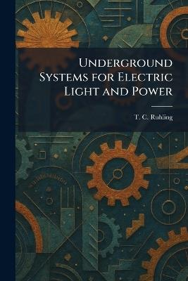Underground Systems for Electric Light and Power - T C Ruhling - cover