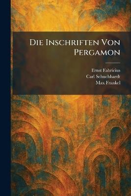 Die Inschriften Von Pergamon - Ernst Fabricius,Carl Schuchhardt,Max Frankel - cover