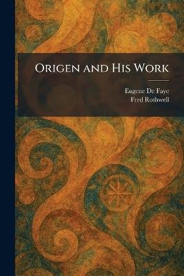 Origen and His Work - Eugene de Faye,Fred Rothwell - cover