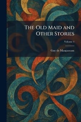 The Old Maid and Other Stories - Guy de Maupassant - cover