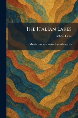 The Italian Lakes: Maggiore, como, orta, varese, lugano, iseo, garda - Gabriel Faure - cover