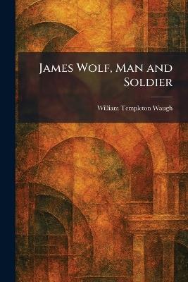 James Wolf, Man and Soldier - William Templeton Waugh - cover