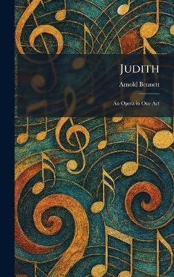 Judith: An Opera in One Act - Arnold Bennett - cover