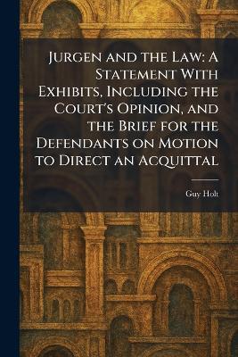 Jurgen and the Law: A Statement With Exhibits, Including the Court's Opinion, and the Brief for the Defendants on Motion to Direct an Acquittal - Guy Holt - cover