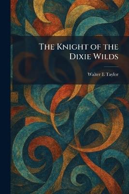 The Knight of the Dixie Wilds - Walter E Taylor - cover