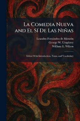 La Comedia Nueva and El SÃ- De Las Niñas: Edited With Introduction, Notes, and Vocabulary - Leandro Fernàndez de Moratã-N,George W Umphrey,William E Wilson - cover