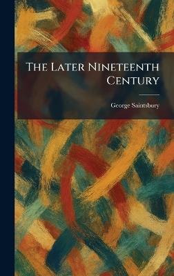 The Later Nineteenth Century - George Saintsbury - cover