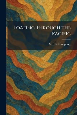 Loafing Through the Pacific - Seth K Humphrey - cover