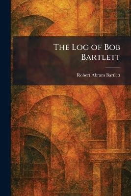 The Log of Bob Bartlett - Robert Abram Bartlett - cover