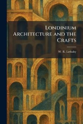 Londinium Architecture and the Crafts - W R Lethaby - cover