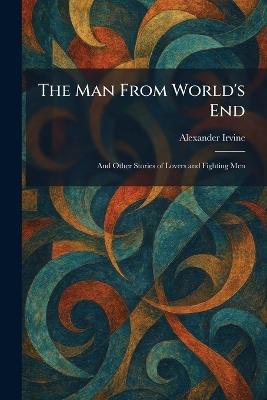 The Man From World's End: And Other Stories of Lovers and Fighting Men - Alexander Irvine - cover