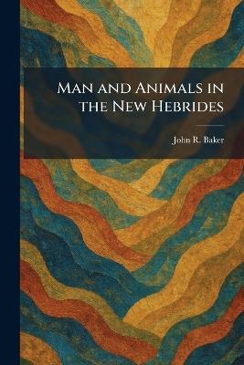 Man and Animals in the New Hebrides - John R Baker - cover