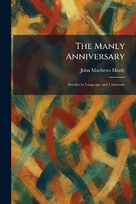 The Manly Anniversary: Studies in Language and Literature - John Matthews Manly - cover