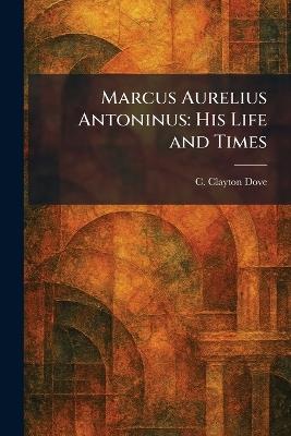 Marcus Aurelius Antoninus: His Life and Times - C Clayton Dove - cover