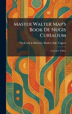 Master Walter Map's Book De Nugis Curialium: Courtiers' Trifiles - Frederick & Marbury Bladen Ogle Tupper - cover