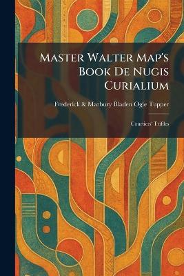 Master Walter Map's Book De Nugis Curialium: Courtiers' Trifiles - Frederick & Marbury Bladen Ogle Tupper - cover