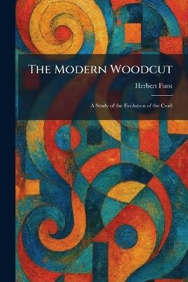 The Modern Woodcut: A Study of the Evolution of the Craft - Herbert Furst - cover