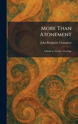 More Than Atonement: A Study in Genetic Theology - John Benjamin Champion - cover