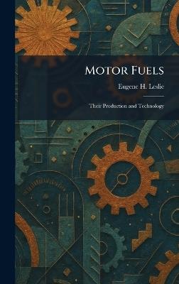 Motor Fuels: Their Production and Technology - Eugene H Leslie - cover