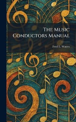 The Music Conductors Manual - Fred E Waters - cover