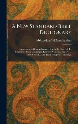 A New Standard Bible Dictionary: Designed as a Comprehensive Help to the Study of the Scriptures, Their Languages, Literary Problems, History, ... And Customs, and Their Religious Teachings, - Melancthon Williams Jacobus - cover