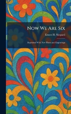 Now We Are Six: Reprinted With New Plates and Engravings - Ernest H Shepard - cover