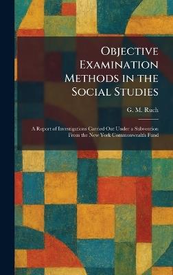 Objective Examination Methods in the Social Studies: A Report of Investigations Carried Out Under a Subvention From the New York Commonwealth Fund - G M Ruch - cover