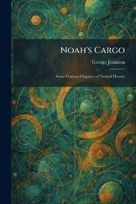 Noah's Cargo: Some Curious Chapters of Natural History - George Jennison - cover