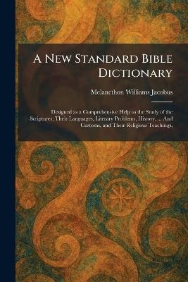 A New Standard Bible Dictionary: Designed as a Comprehensive Help to the Study of the Scriptures, Their Languages, Literary Problems, History, ... And Customs, and Their Religious Teachings, - Melancthon Williams Jacobus - cover