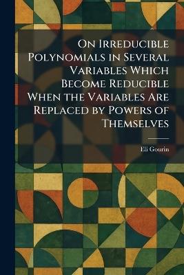 On Irreducible Polynomials in Several Variables Which Become Reducible When the Variables Are Replaced by Powers of Themselves - Eli Gourin - cover