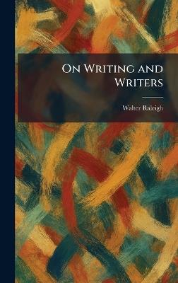 On Writing and Writers - Walter Raleigh - cover