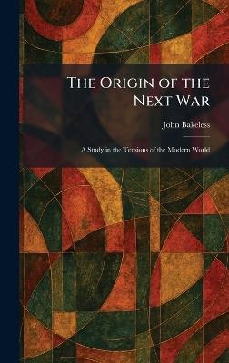 The Origin of the Next War: A Study in the Tensions of the Modern World - John Bakeless - cover