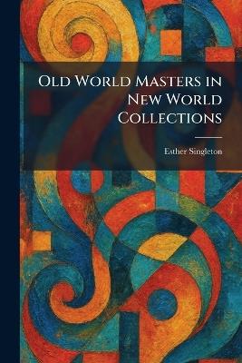 Old World Masters in New World Collections - Esther Singleton - cover