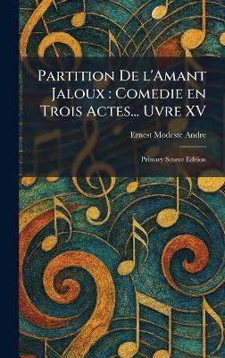 Partition De L'Amant Jaloux: Comedie En Trois Actes... Uvre XV: Primary Source Edition - Ernest Modeste Andre - cover