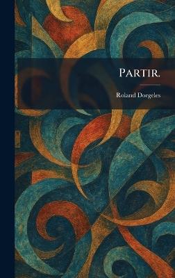 Partir. - Roland Dorgeles - cover