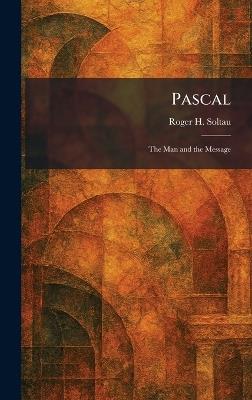 Pascal: The Man and the Message - Roger H Soltau - cover